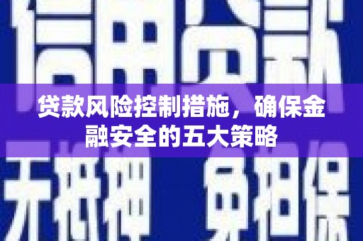 黄梅贷款风险控制措施，确保金融安全的五大策略
