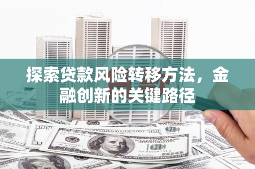 黄梅探索贷款风险转移方法，金融创新的关键路径