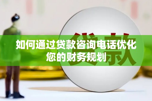 黄梅如何通过贷款咨询电话优化您的财务规划