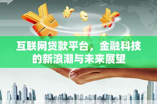 黄梅互联网贷款平台，金融科技的新浪潮与未来展望