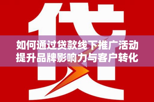 黄梅如何通过贷款线下推广活动提升品牌影响力与客户转化率
