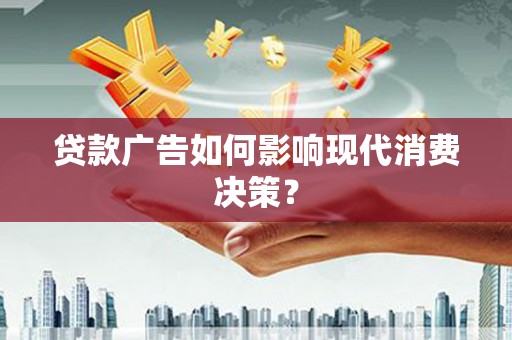 黄梅贷款广告如何影响现代消费决策？