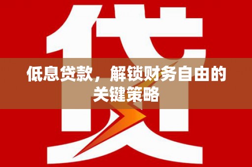 黄梅低息贷款，解锁财务自由的关键策略