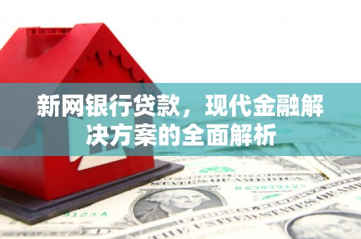 黄梅新网银行贷款，现代金融解决方案的全面解析