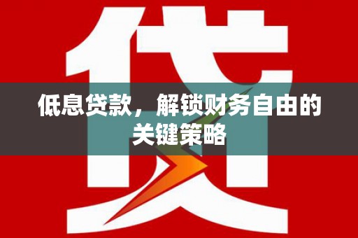 黄梅低息贷款，解锁财务自由的关键策略