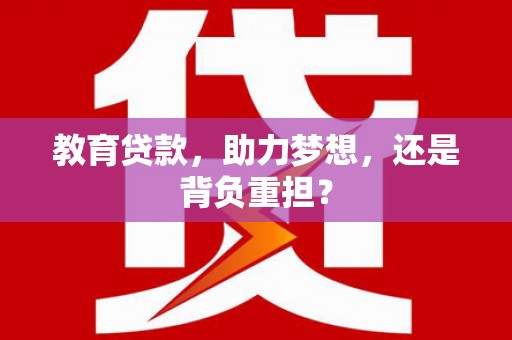 黄梅教育贷款，助力梦想，还是背负重担？