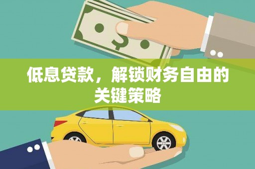 黄梅低息贷款，解锁财务自由的关键策略