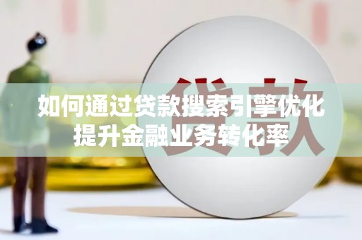 黄梅如何通过贷款搜索引擎优化提升金融业务转化率