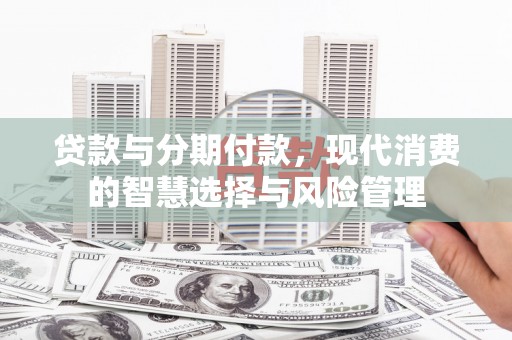 黄梅贷款与分期付款，现代消费的智慧选择与风险管理