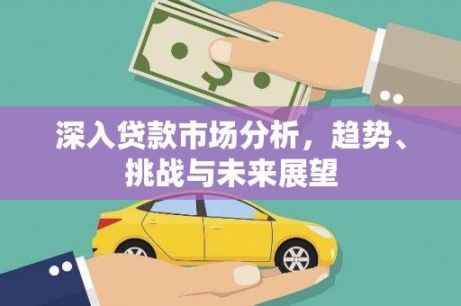 黄梅深入贷款市场分析，趋势、挑战与未来展望