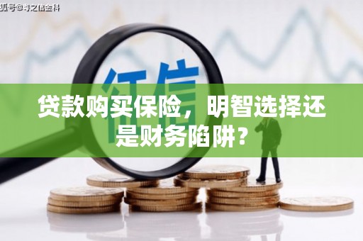 黄梅贷款购买保险，明智选择还是财务陷阱？