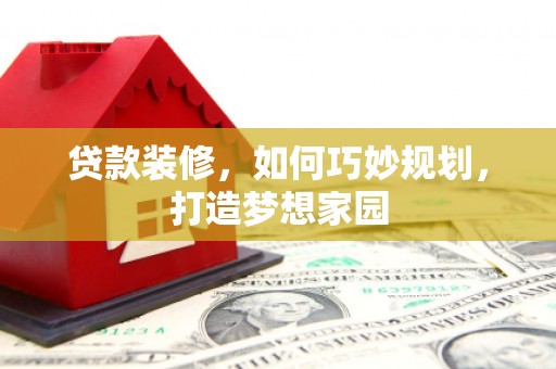 黄梅贷款装修，如何巧妙规划，打造梦想家园