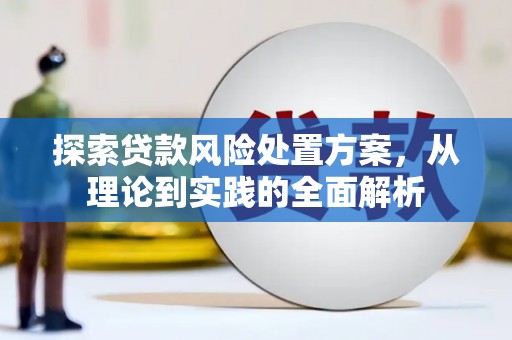 黄梅探索贷款风险处置方案，从理论到实践的全面解析