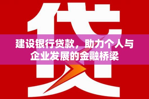 黄梅建设银行贷款，助力个人与企业发展的金融桥梁