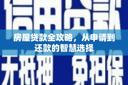 黄梅房屋贷款全攻略，从申请到还款的智慧选择