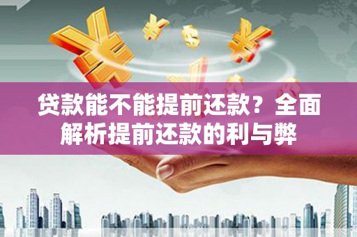 黄梅贷款能不能提前还款？全面解析提前还款的利与弊