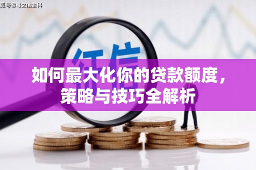 黄梅如何最大化你的贷款额度，策略与技巧全解析