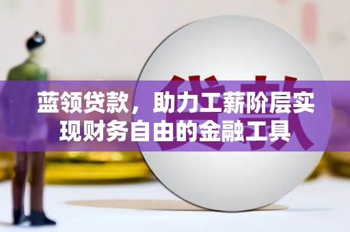 黄梅蓝领贷款，助力工薪阶层实现财务自由的金融工具