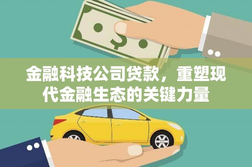 黄梅金融科技公司贷款，重塑现代金融生态的关键力量