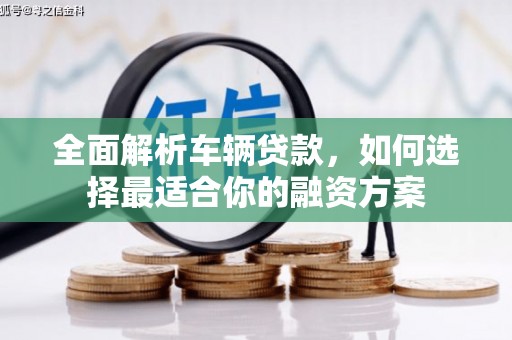 黄梅全面解析车辆贷款，如何选择最适合你的融资方案