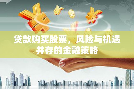 黄梅贷款购买股票，风险与机遇并存的金融策略