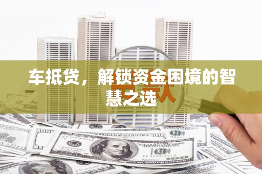黄梅车抵贷，解锁资金困境的智慧之选