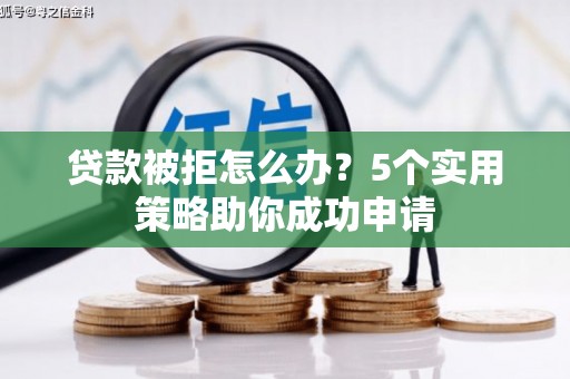 黄梅贷款被拒怎么办？5个实用策略助你成功申请