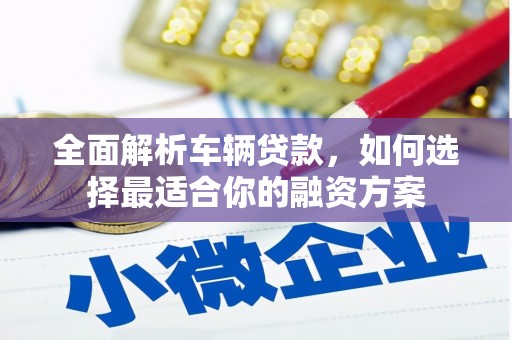 黄梅全面解析车辆贷款，如何选择最适合你的融资方案