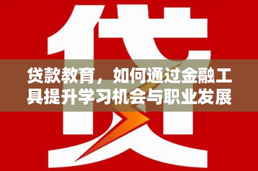 黄梅贷款教育，如何通过金融工具提升学习机会与职业发展