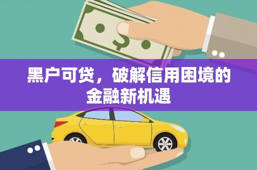 黄梅黑户可贷，破解信用困境的金融新机遇