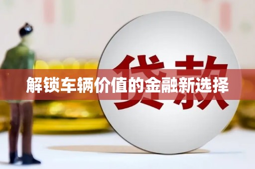 黄梅解锁车辆价值的金融新选择