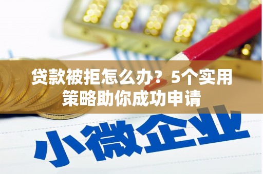 黄梅贷款被拒怎么办？5个实用策略助你成功申请