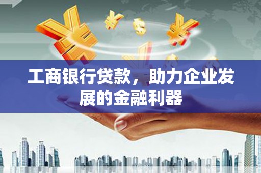 黄梅工商银行贷款，助力企业发展的金融利器