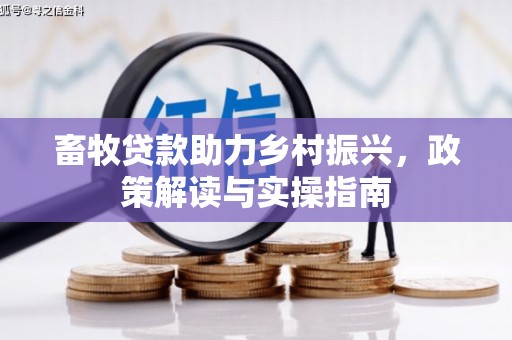 黄梅畜牧贷款助力乡村振兴，政策解读与实操指南