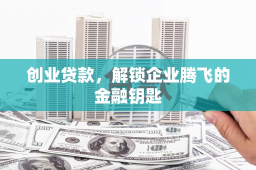黄梅创业贷款，解锁企业腾飞的金融钥匙