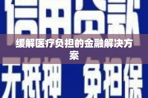 黄梅缓解医疗负担的金融解决方案