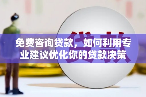 黄梅免费咨询贷款，如何利用专业建议优化你的贷款决策
