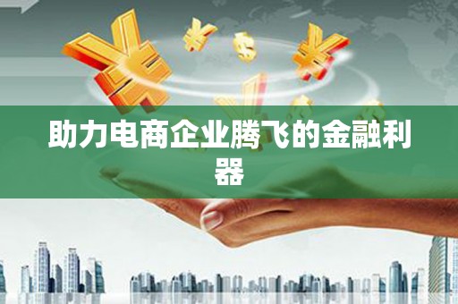 黄梅助力电商企业腾飞的金融利器