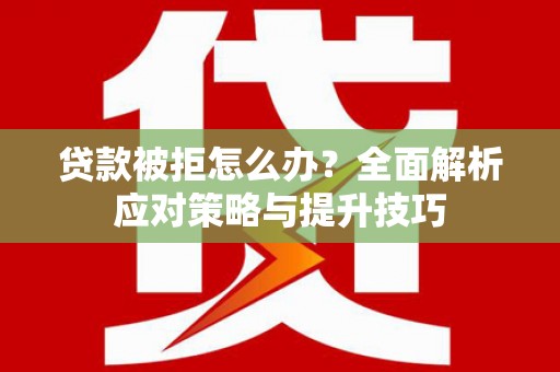 黄梅贷款被拒怎么办？全面解析应对策略与提升技巧