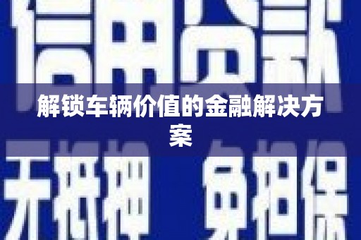 黄梅解锁车辆价值的金融解决方案