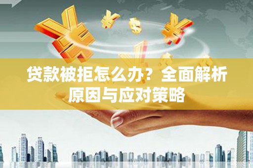黄梅贷款被拒怎么办？全面解析原因与应对策略