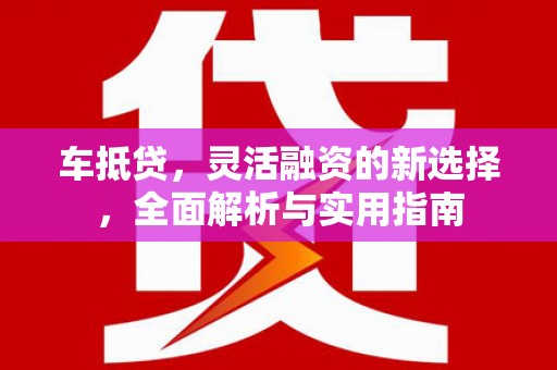 黄梅车抵贷，灵活融资的新选择，全面解析与实用指南