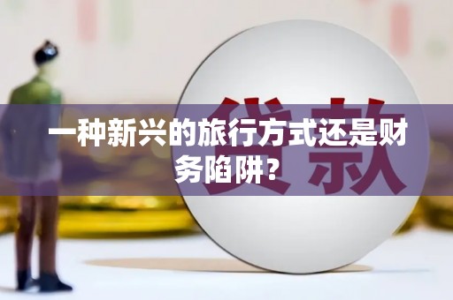 黄梅一种新兴的旅行方式还是财务陷阱？