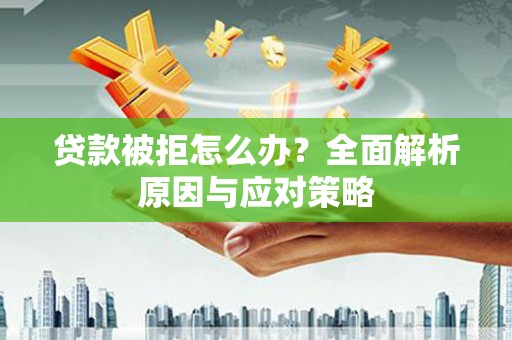 黄梅贷款被拒怎么办？全面解析原因与应对策略
