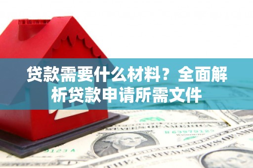 黄梅贷款需要什么材料?全面解析贷款申请所需文件 黄梅贷款需要什么材料?全面解析贷款申请所需文件