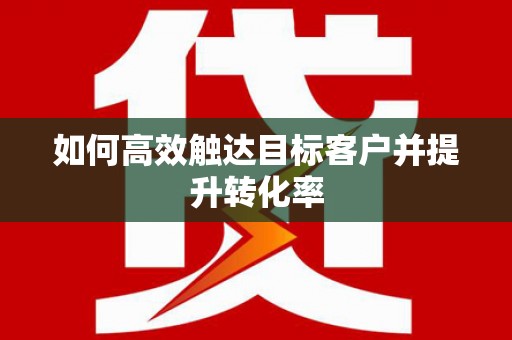 黄梅如何高效触达目标客户并提升转化率