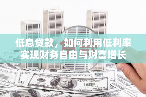黄梅低息贷款，如何利用低利率实现财务自由与财富增长