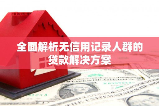 黄梅全面解析无信用记录人群的贷款解决方案