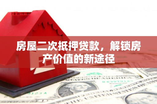 黄梅房屋二次抵押贷款，解锁房产价值的新途径