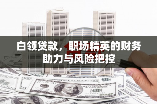 黄梅白领贷款，职场精英的财务助力与风险把控